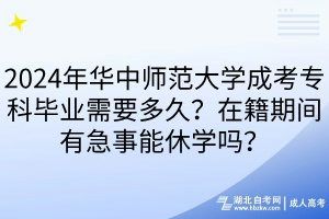 2024年華中師范大學成考專科畢業(yè)需要多久？在籍期間有急事能休學嗎？