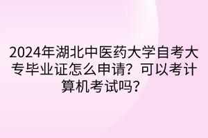 2024年湖北中醫(yī)藥大學(xué)自考大專畢業(yè)證怎么申請(qǐng)？可以考計(jì)算機(jī)考試嗎？