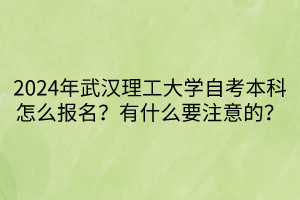 2024年武漢理工大學(xué)自考本科怎么報(bào)名？有什么要注意的？