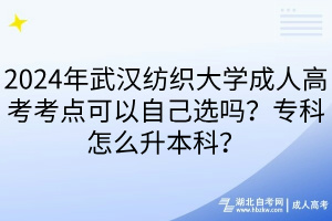 2024年武漢紡織大學成人高考考點可以自己選嗎？?？圃趺瓷究?？