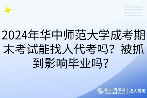 2024年華中師范大學(xué)成考期末考試能找人代考嗎？被抓到影響畢業(yè)嗎？