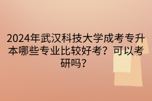 2024年武漢科技大學(xué)成考專升本哪些專業(yè)比較好考？可以考研嗎？