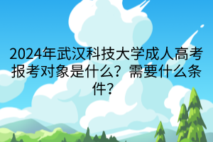 2024年武漢科技大學(xué)成人高考報(bào)考對(duì)象是什么？需要什么條件？