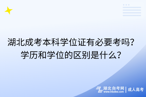 湖北成考本科學(xué)位證有必要考嗎學(xué)歷和學(xué)位的區(qū)別是什么