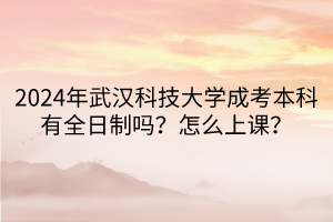 2024年武漢科技大學(xué)成考本科有全日制嗎？怎么上課？