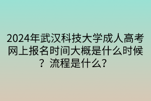 2024年武漢科技大學(xué)成人高考網(wǎng)上報(bào)名時(shí)間大概是什么時(shí)候？流程是什么？