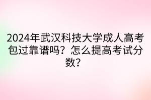 2024年武漢科技大學(xué)成人高考包過靠譜嗎？怎么提高考試分?jǐn)?shù)？