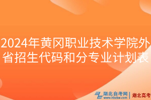 2024年黃岡職業(yè)技術(shù)學(xué)院外省招生代碼和分專業(yè)計(jì)劃表