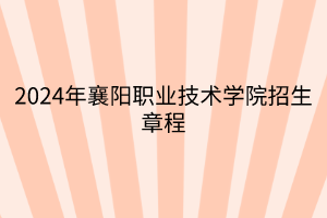 2024年襄陽(yáng)職業(yè)技術(shù)學(xué)院招生章程