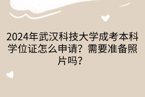 2024年武漢科技大學(xué)成考本科學(xué)位證怎么申請(qǐng)？需要準(zhǔn)備照片嗎？