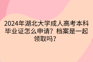 2024年湖北大學(xué)成人高考本科畢業(yè)證怎么申請？檔案是一起領(lǐng)取嗎？