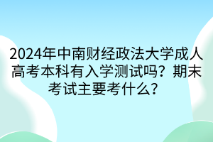 2024年中南財經(jīng)政法大學(xué)成人高考本科有入學(xué)測試嗎？期末考試主要考什么？