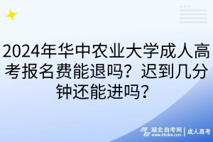 2024年華中農(nóng)業(yè)大學(xué)成人高考報名費能退嗎？遲到幾分鐘還能進(jìn)嗎？