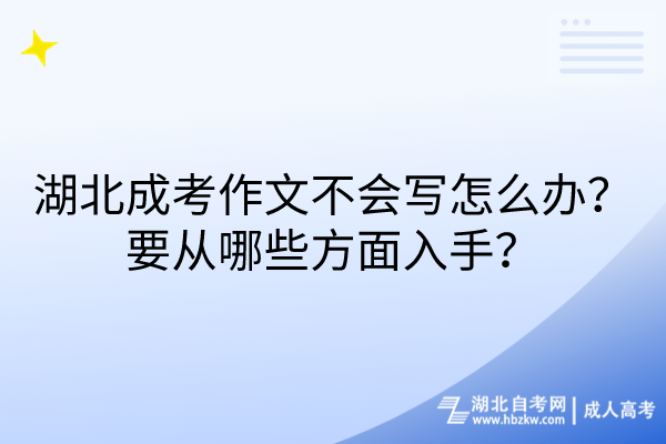 湖北成考作文不會寫怎么辦？要從哪些方面入手？