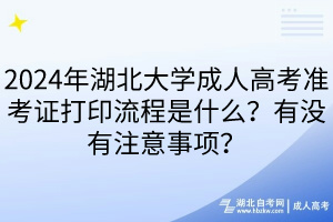 2024年湖北大學成人高考準考證打印流程是什么？有沒有注意事項？