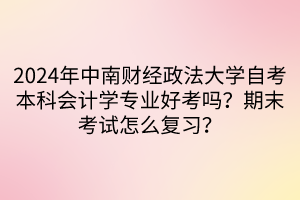 2024年中南財(cái)經(jīng)政法大學(xué)自考本科會(huì)計(jì)學(xué)專業(yè)好考嗎？期末考試怎么復(fù)習(xí)？