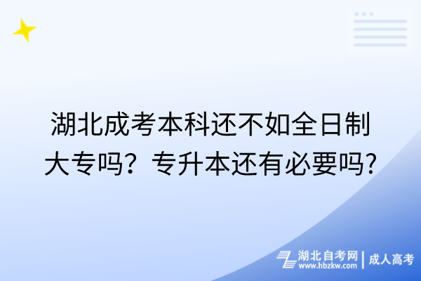 湖北成考本科還不如全日制大專嗎？專升本還有必要嗎_