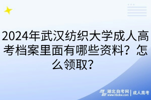 2024年武漢紡織大學(xué)成人高考檔案里面有哪些資料？怎么領(lǐng)取？