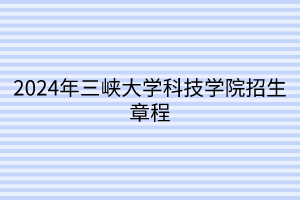 2024年三峽大學(xué)科技學(xué)院招生章程