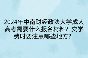 2024年中南財(cái)經(jīng)政法大學(xué)成人高考需要什么報(bào)名材料？交學(xué)費(fèi)時(shí)要注意哪些地方？