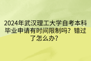 2024年武漢理工大學(xué)自考本科畢業(yè)申請有時(shí)間限制嗎？錯(cuò)過了怎么辦？