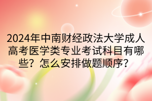 2024年中南財(cái)經(jīng)政法大學(xué)成人高考醫(yī)學(xué)類(lèi)專(zhuān)業(yè)考試科目有哪些？怎么安排做題順序？