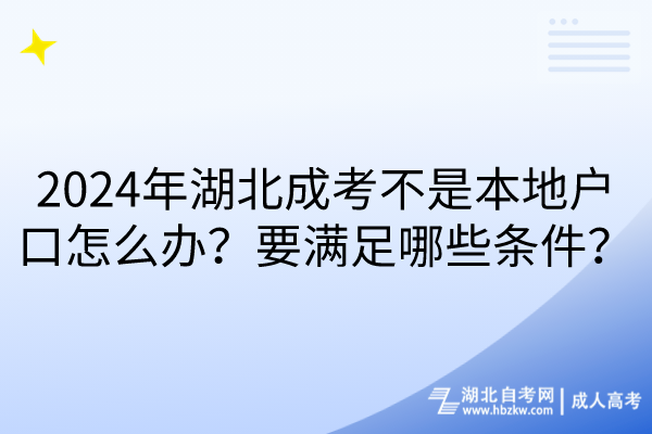 2024年湖北成考不是本地戶口怎么辦？要滿足哪些條件？