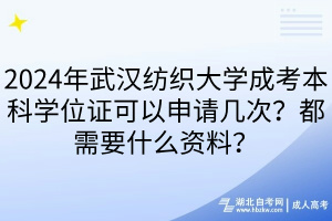 2024年武漢紡織大學成考本科學位證可以申請幾次？都需要什么資料？