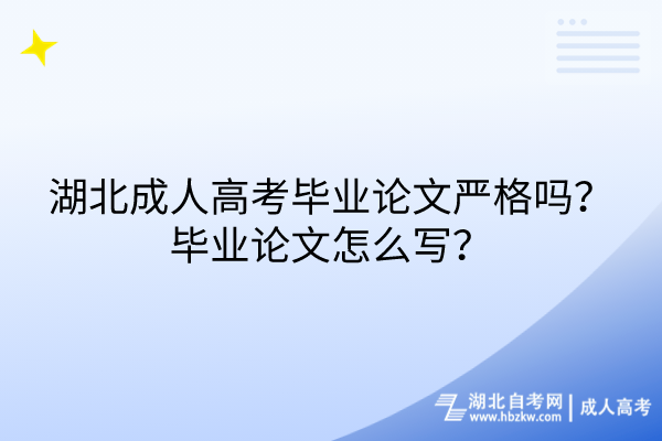 湖北成人高考畢業(yè)論文嚴(yán)格嗎？畢業(yè)論文怎么寫(xiě)？