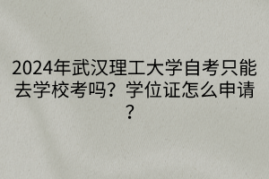 2024年武漢理工大學自考只能去學?？紗幔繉W位證怎么申請？