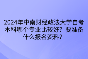 2024年中南財(cái)經(jīng)政法大學(xué)自考本科哪個(gè)專(zhuān)業(yè)比較好？要準(zhǔn)備什么報(bào)名資料？