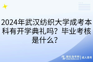 2024年武漢紡織大學(xué)成考本科有開學(xué)典禮嗎？畢業(yè)考核是什么？