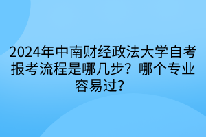 2024年中南財經(jīng)政法大學(xué)自考報考流程是哪幾步？哪個專業(yè)容易過？