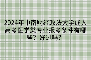 2024年中南財(cái)經(jīng)政法大學(xué)成人高考醫(yī)學(xué)類專業(yè)報(bào)考條件有哪些？好過(guò)嗎？