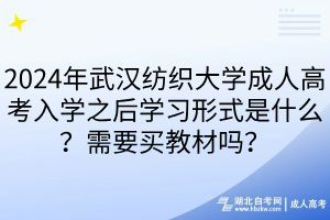 2024年武漢紡織大學成人高考入學之后學習形式是什么？需要買教材嗎？