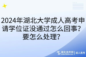 2024年湖北大學(xué)成人高考申請(qǐng)學(xué)位證沒通過怎么回事？要怎么處理？____