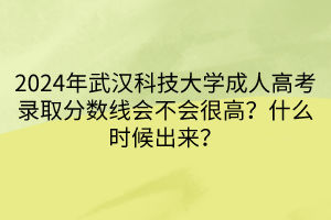 2024年武漢科技大學(xué)成人高考錄取分?jǐn)?shù)線會不會很高？什么時候出來？