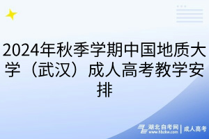 2024年秋季學(xué)期中國(guó)地質(zhì)大學(xué)（武漢）成人高考教學(xué)安排