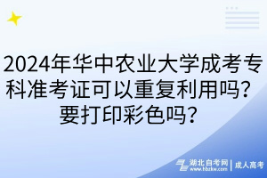 2024年華中農(nóng)業(yè)大學(xué)成考專科準(zhǔn)考證可以重復(fù)利用嗎？要打印彩色嗎？