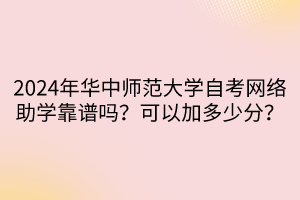 2024年華中師范大學(xué)自考網(wǎng)絡(luò)助學(xué)靠譜嗎？可以加多少分？