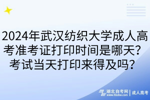 2024年武漢紡織大學(xué)成人高考準(zhǔn)考證打印時(shí)間是哪天？考試當(dāng)天打印來(lái)得及嗎？