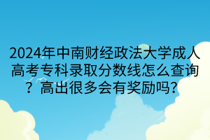 2024年中南財(cái)經(jīng)政法大學(xué)成人高考?？其浫》?jǐn)?shù)線怎么查詢？高出很多會(huì)有獎(jiǎng)勵(lì)嗎？