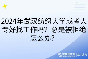 2024年武漢紡織大學(xué)成考大專好找工作嗎？總是被拒絕怎么辦？