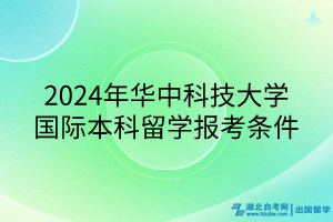 2024年華中科技大學國際本科留學報考條件