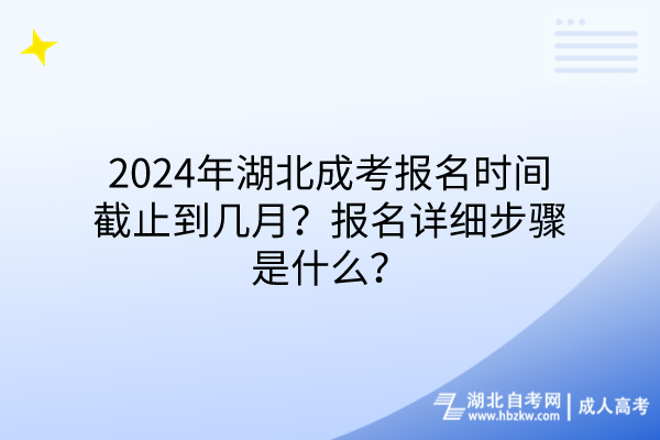 2024年湖北成考報名時間截止到幾月？報名詳細(xì)步驟是什么？