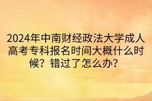 2024年中南財經(jīng)政法大學成人高考?？茍竺麜r間大概什么時候？錯過了怎么辦？