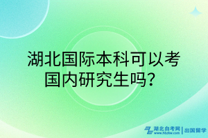 湖北國(guó)際本科可以考國(guó)內(nèi)研究生嗎？