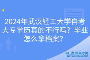 2024年武漢輕工大學(xué)自考大專學(xué)歷真的不行嗎？畢業(yè)怎么拿檔案？