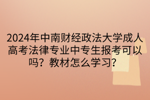 2024年中南財(cái)經(jīng)政法大學(xué)成人高考法律專業(yè)中專生報(bào)考可以嗎？教材怎么學(xué)習(xí)？