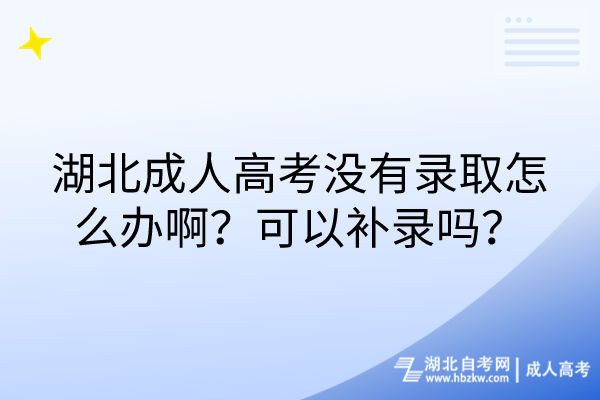 湖北成人高考沒有錄取怎么辦?。靠梢匝a(bǔ)錄嗎？